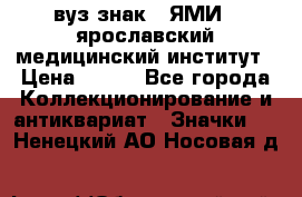 1.1) вуз знак : ЯМИ - ярославский медицинский институт › Цена ­ 389 - Все города Коллекционирование и антиквариат » Значки   . Ненецкий АО,Носовая д.